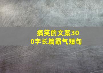 搞笑的文案300字长篇霸气短句