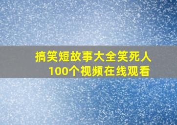 搞笑短故事大全笑死人100个视频在线观看