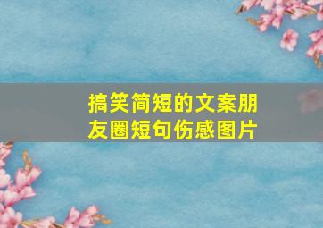 搞笑简短的文案朋友圈短句伤感图片