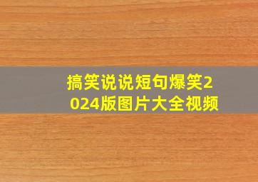 搞笑说说短句爆笑2024版图片大全视频