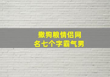 撒狗粮情侣网名七个字霸气男