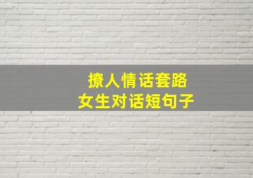 撩人情话套路女生对话短句子