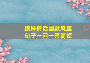 撩妹情话幽默风趣句子一问一答简短