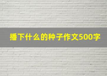 播下什么的种子作文500字