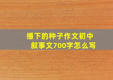 播下的种子作文初中叙事文700字怎么写