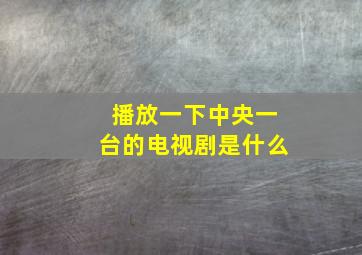 播放一下中央一台的电视剧是什么