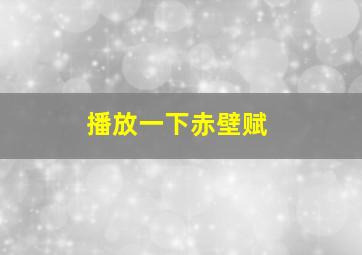 播放一下赤壁赋