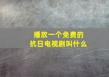 播放一个免费的抗日电视剧叫什么