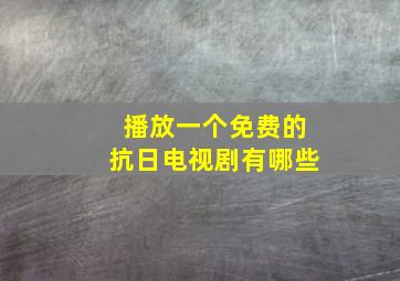 播放一个免费的抗日电视剧有哪些