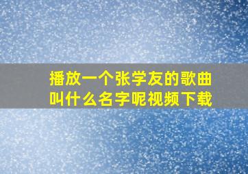 播放一个张学友的歌曲叫什么名字呢视频下载