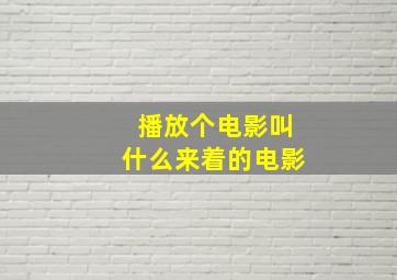 播放个电影叫什么来着的电影