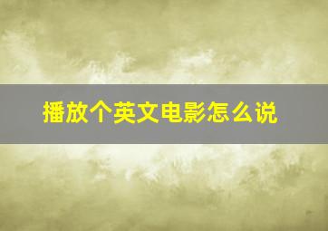 播放个英文电影怎么说