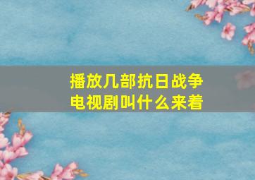 播放几部抗日战争电视剧叫什么来着