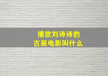 播放刘诗诗的古装电影叫什么