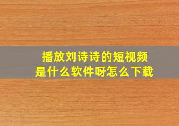 播放刘诗诗的短视频是什么软件呀怎么下载