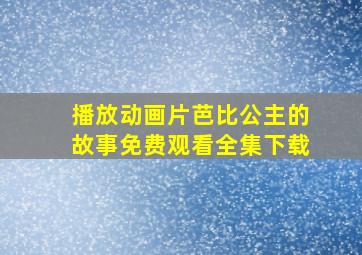 播放动画片芭比公主的故事免费观看全集下载