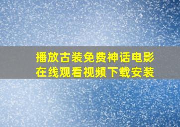 播放古装免费神话电影在线观看视频下载安装