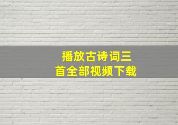 播放古诗词三首全部视频下载