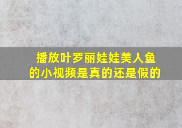 播放叶罗丽娃娃美人鱼的小视频是真的还是假的