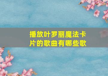 播放叶罗丽魔法卡片的歌曲有哪些歌