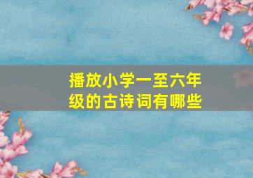 播放小学一至六年级的古诗词有哪些