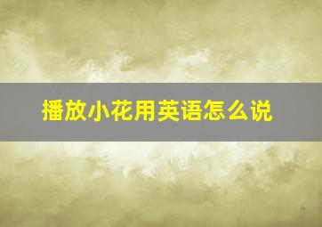 播放小花用英语怎么说