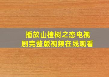 播放山楂树之恋电视剧完整版视频在线观看