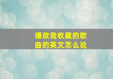 播放我收藏的歌曲的英文怎么说