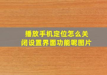 播放手机定位怎么关闭设置界面功能呢图片