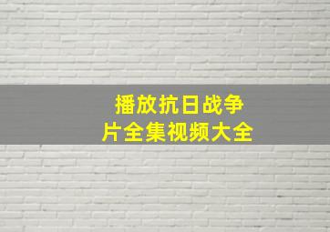 播放抗日战争片全集视频大全