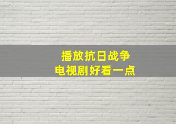 播放抗日战争电视剧好看一点