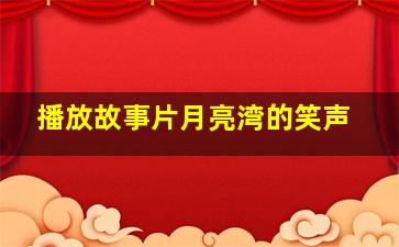 播放故事片月亮湾的笑声