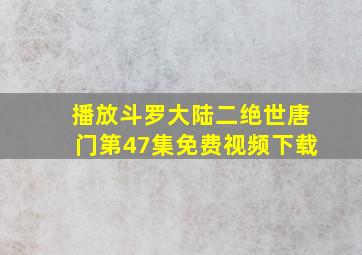 播放斗罗大陆二绝世唐门第47集免费视频下载