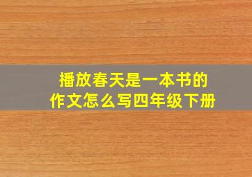 播放春天是一本书的作文怎么写四年级下册