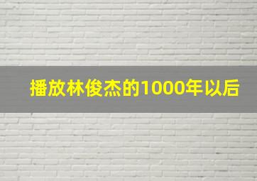 播放林俊杰的1000年以后