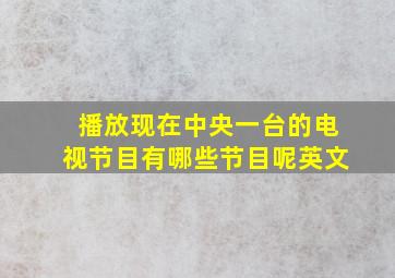 播放现在中央一台的电视节目有哪些节目呢英文