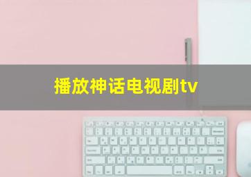 播放神话电视剧tv