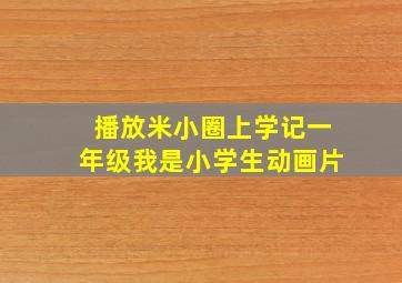 播放米小圈上学记一年级我是小学生动画片