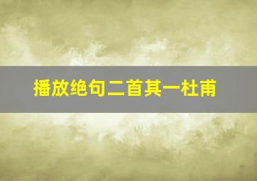 播放绝句二首其一杜甫