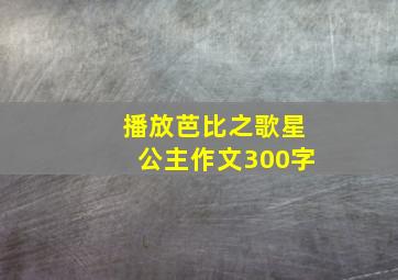 播放芭比之歌星公主作文300字