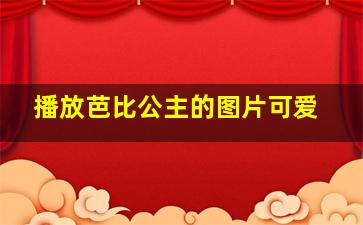 播放芭比公主的图片可爱