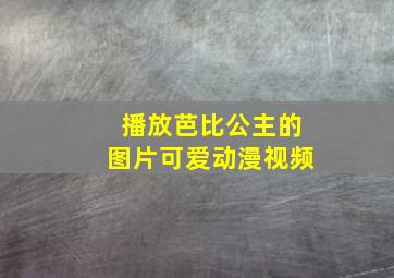 播放芭比公主的图片可爱动漫视频