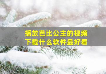 播放芭比公主的视频下载什么软件最好看