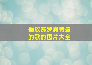 播放赛罗奥特曼的歌的图片大全