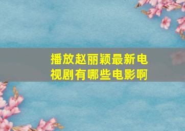 播放赵丽颖最新电视剧有哪些电影啊