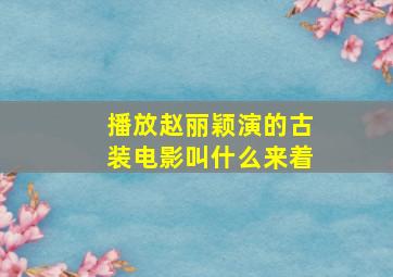 播放赵丽颖演的古装电影叫什么来着