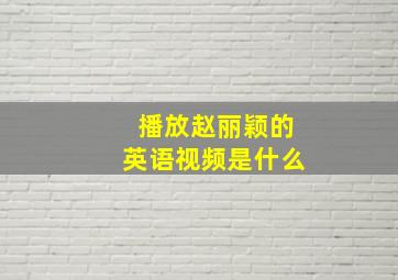 播放赵丽颖的英语视频是什么