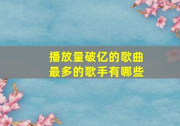 播放量破亿的歌曲最多的歌手有哪些