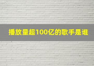 播放量超100亿的歌手是谁