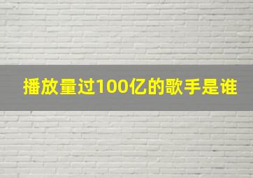 播放量过100亿的歌手是谁